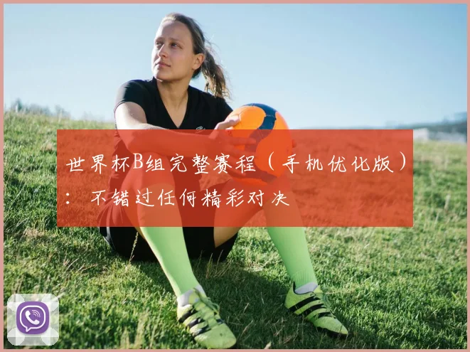 世界杯B组完整赛程（手机优化版）：不错过任何精彩对决