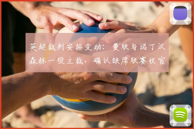 英超裁判安排变动：曼联与诺丁汉森林一役主裁，确认缺席联赛收官轮次