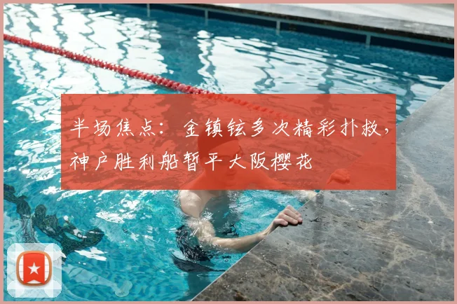 半场焦点：金镇铉多次精彩扑救，神户胜利船暂平大阪樱花