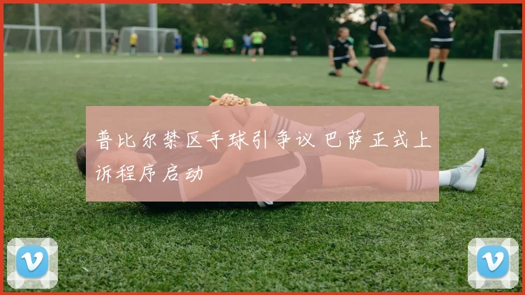 普比尔禁区手球引争议 巴萨正式上诉程序启动