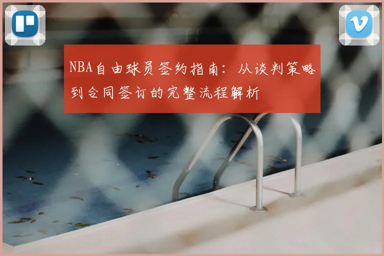 NBA自由球员签约指南：从谈判策略到合同签订的完整流程解析