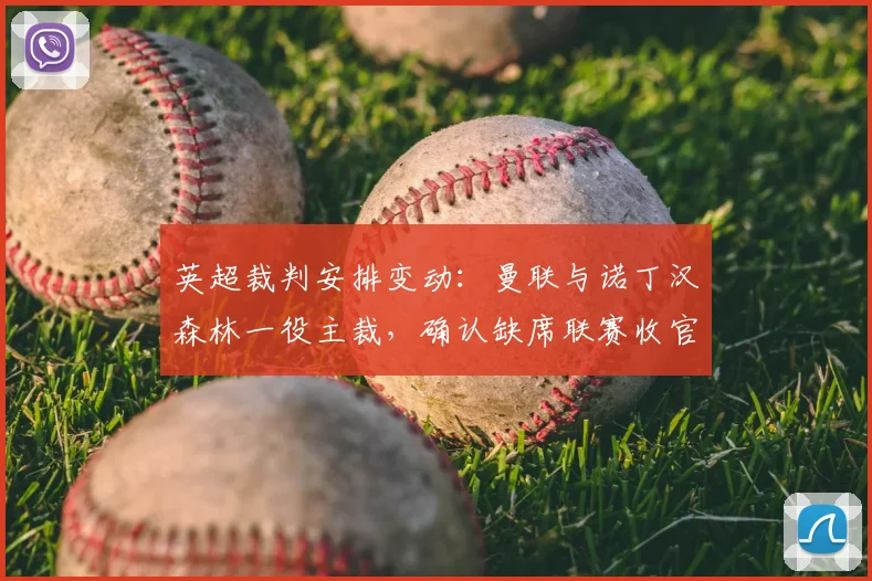 英超裁判安排变动：曼联与诺丁汉森林一役主裁，确认缺席联赛收官轮次