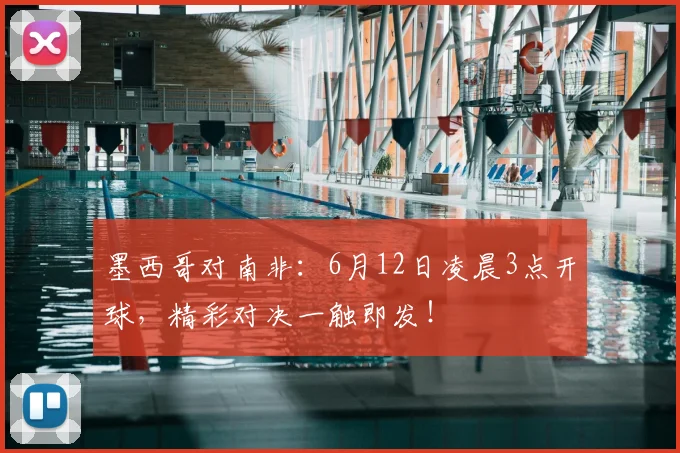 墨西哥对南非:6月12日凌晨3点开球,精彩对决一触即发!
