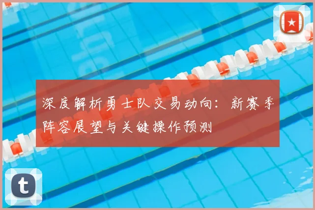 深度解析勇士队交易动向：新赛季阵容展望与关键操作预测