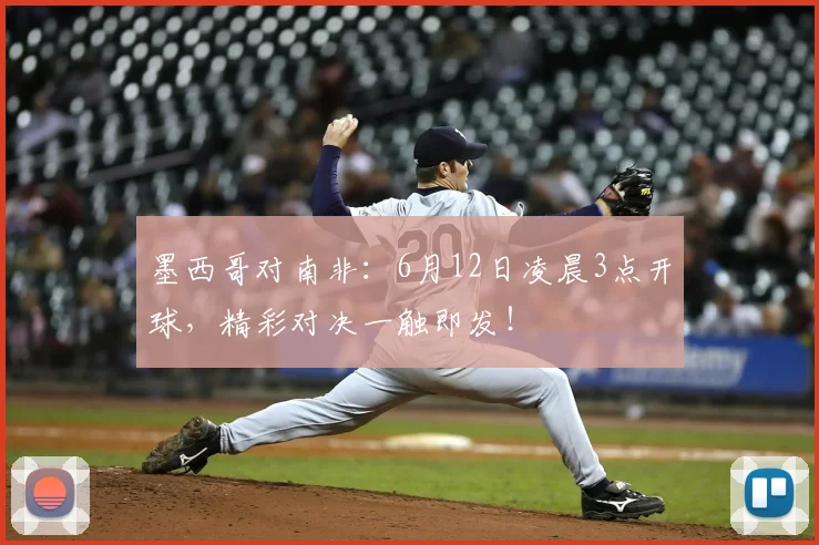 墨西哥对南非：6月12日凌晨3点开球，精彩对决一触即发！