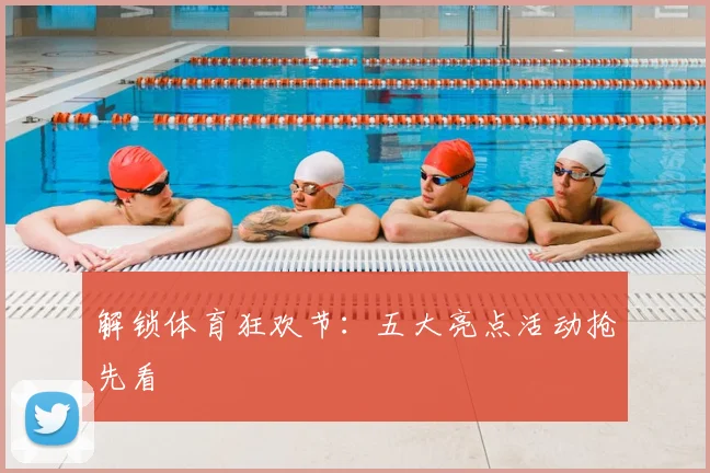 解锁体育狂欢节:五大亮点活动抢先看